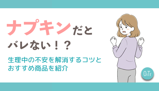 ナプキンだとバレない！？生理中の不安を解消するコツとおすすめ商品を紹介