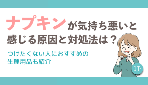 ナプキンが気持ち悪いと感じる原因と対処法は？つけたくない人におすすめの生理用品も紹介
