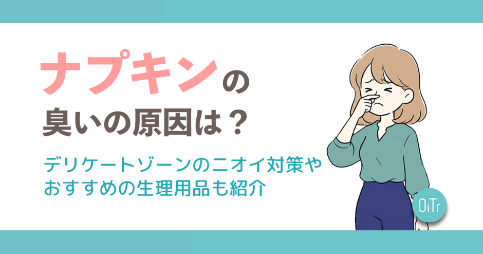 ナプキンの臭いの原因は？デリケートゾーンのニオイ対策やおすすめの生理用品も紹介