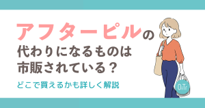 アフターピルの代わりになるものは市販されている？どこで買えるかも詳しく解説