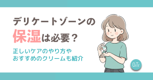 デリケートゾーンの保湿は必要？正しいケアのやり方やおすすめのクリームも紹介