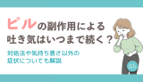 ピルの副作用による吐き気はいつまで続く？対処法や気持ち悪さ以外の症状についても解説