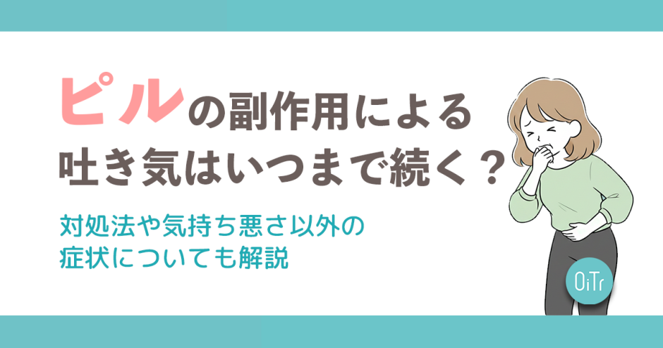 ピルの副作用による吐き気はいつまで続く？対処法や気持ち悪さ以外の症状についても解説