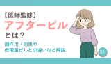 【医師監修】アフターピル(緊急避妊薬)とは？副作用・効果や低用量ピルとの違いなど解説