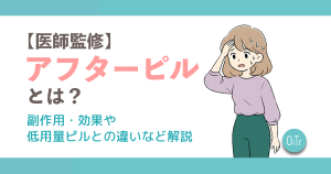 【医師監修】アフターピル(緊急避妊薬)とは？副作用・効果や低用量ピルとの違いなど解説