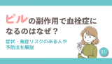ピルの副作用で血栓症になるのはなぜ？症状・発症リスクのある人や予防法を解説