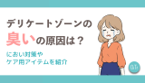 デリケートゾーンの臭いの原因は？におい対策やケア用アイテムを紹介