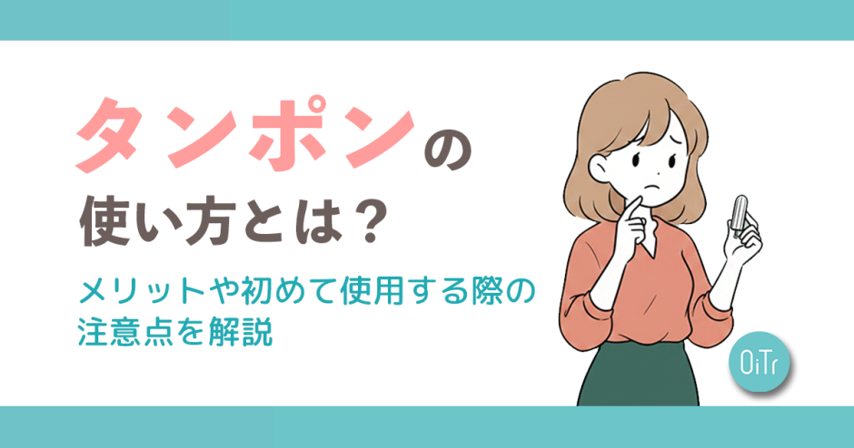 タンポンの使い方とは？メリットや初めて使用する際の注意点を解説