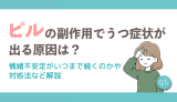 ピルの副作用でうつ症状がでる原因は？情緒不安定がいつまで続くのかや対処法など解説