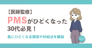 【医師監修】PMSがひどくなった30代必見！急にひどくなる原因や対処法を解説