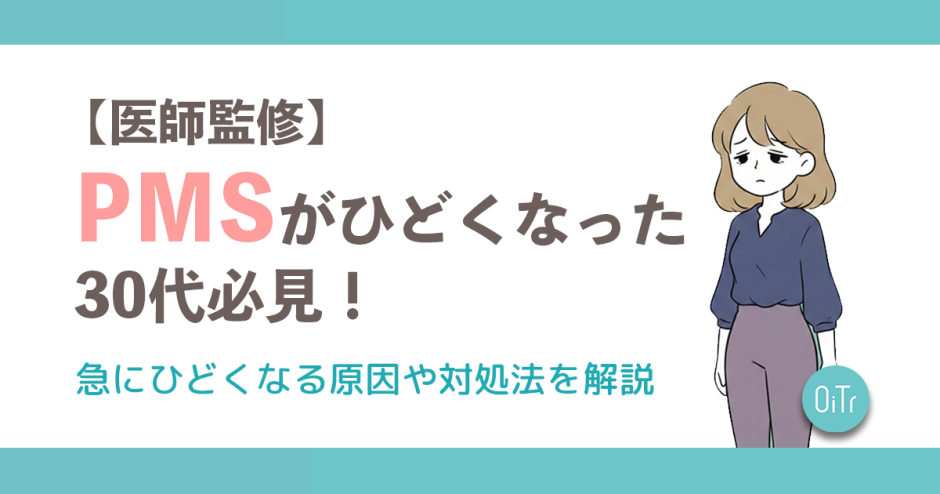 【医師監修】PMSがひどくなった30代必見！急にひどくなる原因や対処法を解説