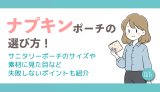 ナプキンポーチの選び方！サニタリーポーチのサイズや素材に見た目など失敗しないポイントも紹介