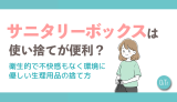 サニタリーボックスは使い捨てが便利？衛生的で不快感もなく環境に優しい生理用品の捨て方