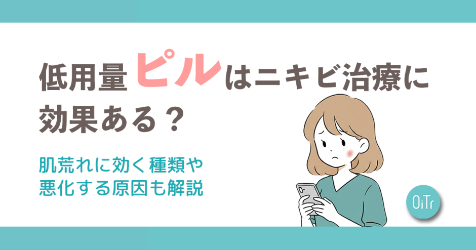 低用量ピルはニキビ治療に効果はある？肌荒れに効く種類や悪化する原因も解説