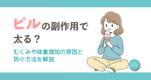 ピルの副作用で太る？むくみや体重増加の原因と防ぐ方法を解説