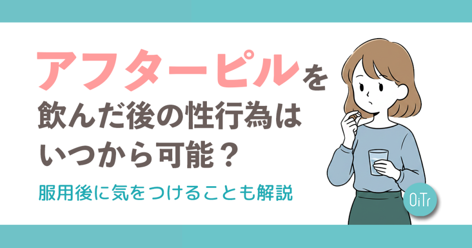 アフターピルを飲んだ後の性行為はいつから可能？服用後に気をつけることも解説