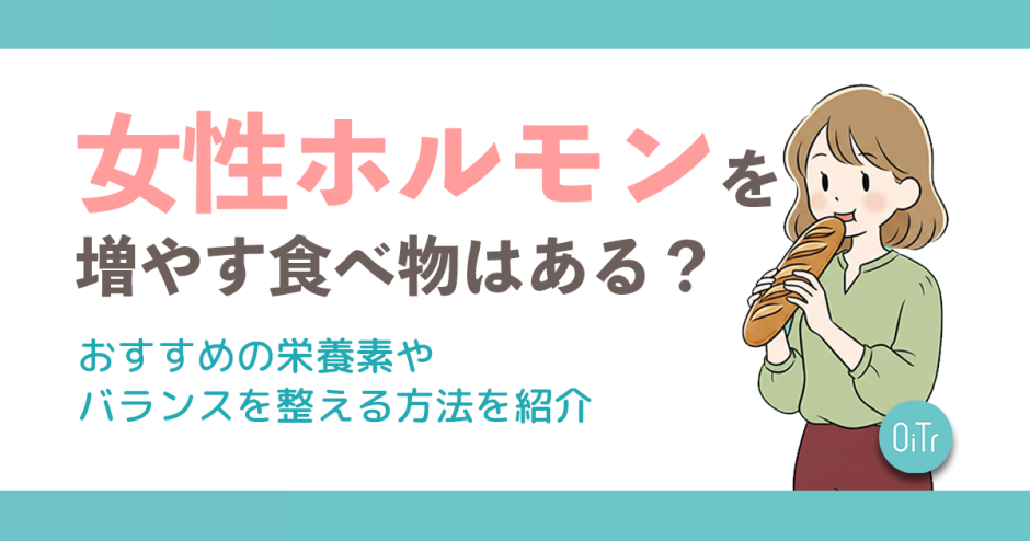 女性ホルモンを増やす食べ物はある？おすすめの栄養素やバランスを整える方法を紹介