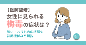 【医師監修】女性に見られる梅毒の症状は？匂い・おりものの状態や初期症状など解説