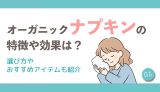オーガニックナプキンの特徴や効果は？選び方やおすすめアイテムも紹介