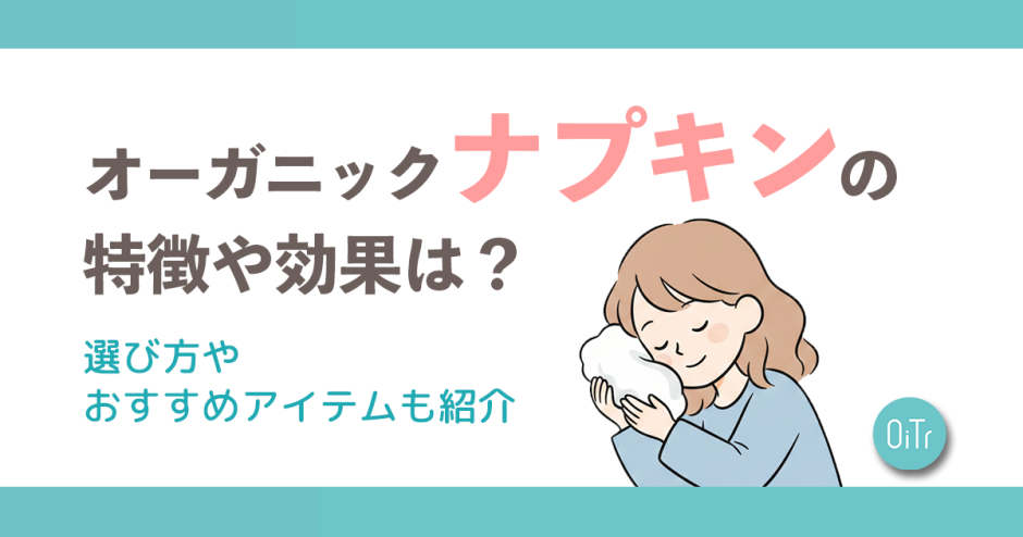 オーガニックナプキンの特徴や効果は？選び方やおすすめアイテムも紹介