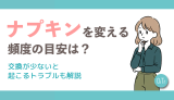 ナプキンを変える頻度の目安は?交換が少ないと起こるトラブルも解説