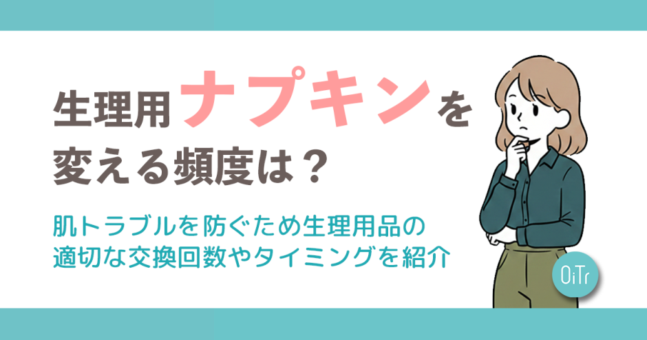 生理用ナプキンを変える頻度は？肌トラブルを防ぐため生理用品の適切な交換回数やタイミングを紹介