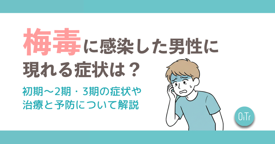 梅毒に感染した男性に現れる症状は？初期～2期・3期の症状や治療と予防について解説
