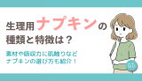 生理用ナプキンの種類と特徴は？素材や吸収力に肌触りなどナプキンの選び方も紹介！