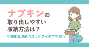 ナプキンの取り出しやすい収納方法は？生理用品収納のコツやアイデアを紹介