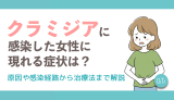 クラミジアに感染した女性に現れる症状は？原因や感染経路から治療法まで解説