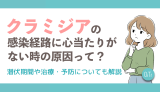 クラミジアの感染経路に心当たりがない時の原因って？潜伏期間や治療・予防についても解説