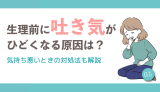 生理前(PMS)に吐き気がひどくなる原因は？気持ち悪いときの対処法も解説