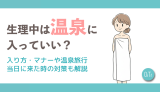 生理中は温泉に入っていい？入り方・マナーや温泉旅行当日に来た時の対策も解説