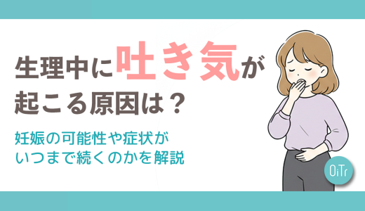 生理中に吐き気が起こる原因は？妊娠の可能性や症状がいつまで続くのかを解説