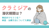 クラミジアの潜伏期間は？無症状でもうつる？検査・治療方法についても解説