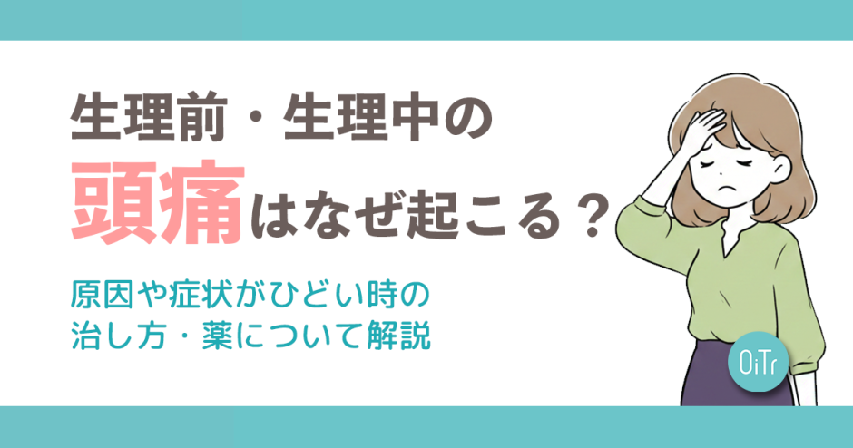 生理前・生理中の頭痛はなぜ起こる？原因や症状がひどい時の治し方・薬について解説