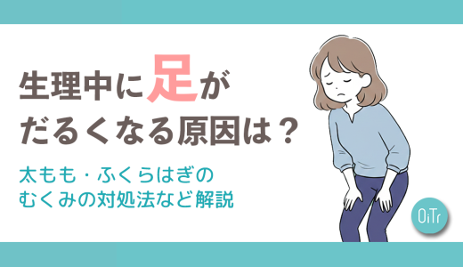 生理中に足がだるくなる原因は？太もも・ふくらはぎのむくみの対処法など解説
