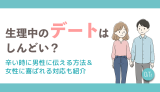 生理中のデートはしんどい？辛い時に男性へ伝える方法&女性に喜ばれる対応も紹介