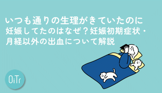 いつも通りの生理がきていたのに妊娠してたのはなぜ？妊娠初期症状・月経以外の出血について解説