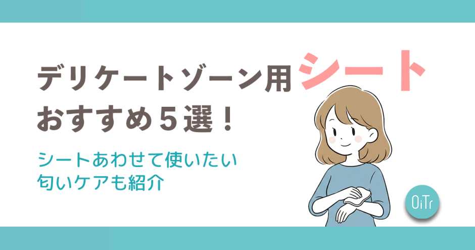 デリケートゾーン用シートおすすめ5選！シートあわせて使いたい匂いケアも紹介