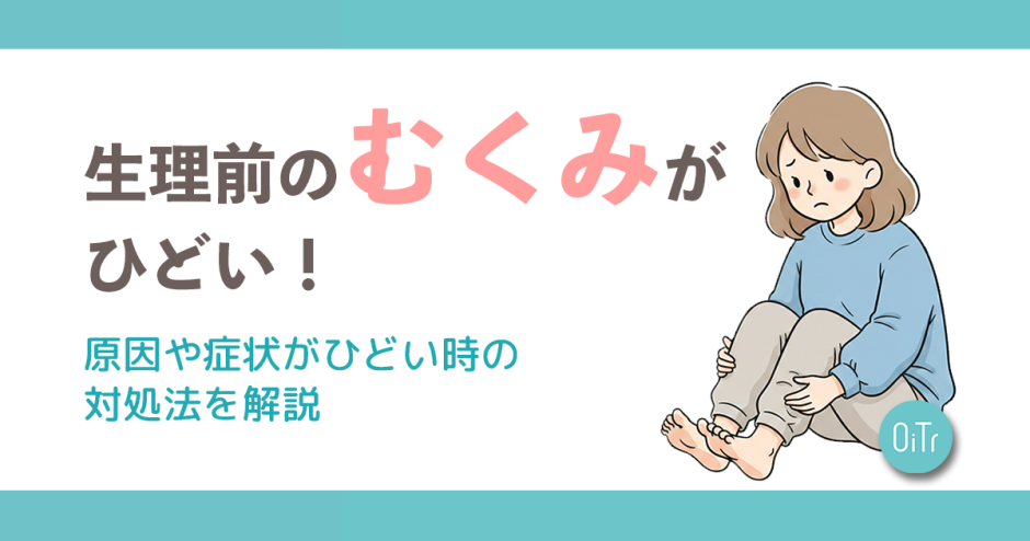 生理前のむくみがひどい！原因や浮腫を解消する方法など解説