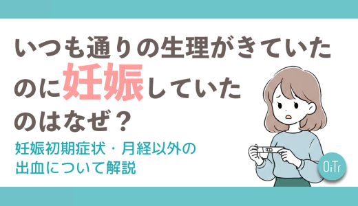 いつも通りの生理がきていたのに妊娠してたのはなぜ？妊娠初期症状・月経以外の出血について解説