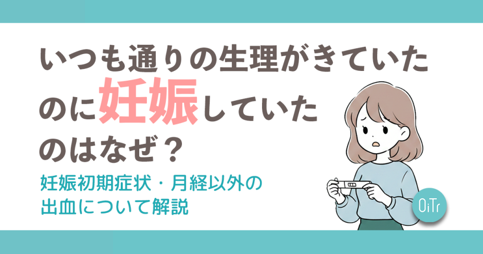 いつも通りの生理がきていたのに妊娠してたのはなぜ？妊娠初期症状・月経以外の出血について解説