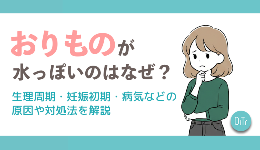 おりものが水っぽいのはなぜ？生理周期・妊娠初期・病気などの原因や対処法を解説