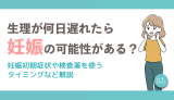 生理が何日遅れたら妊娠の可能性がある？妊娠初期症状や検査薬を使うタイミングなど解説