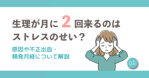 生理が月に2回来るのはストレスのせい？原因や不正出血・頻発月経について解説