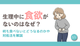 生理中に食欲がないのはなぜ？何も食べないとどうなるのかや対処法を解説
