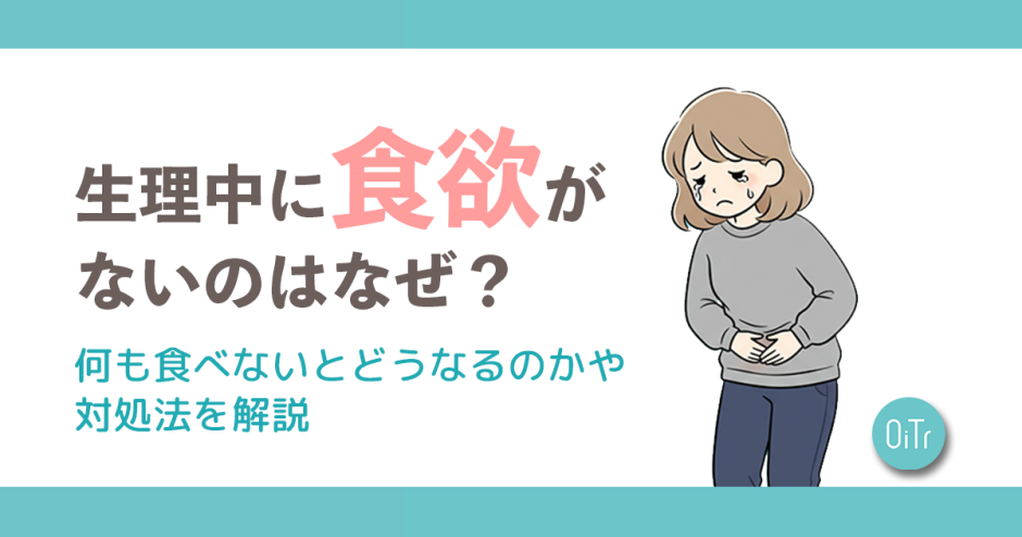 生理中に食欲がないのはなぜ？何も食べないとどうなるのかや対処法を解説