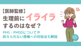 【医師監修】生理前にイライラするのはなぜ？PMS・PMDDについてや抑えられない感情への対処法も解説