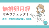 無排卵月経セルフチェック！原因・改善方法など詳しく解説